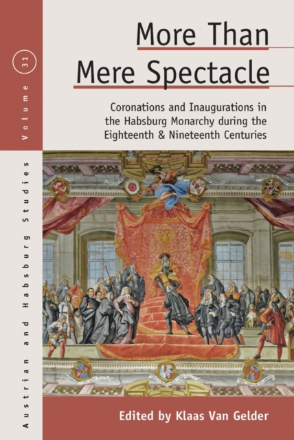 More than Mere Spectacle : Coronations and Inaugurations in the Habsburg Monarchy during the Eighteenth and Nineteenth Centuries, EPUB eBook