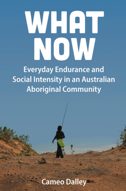 What Now : Everyday Endurance and Social Intensity in an Australian Aboriginal Community, EPUB eBook