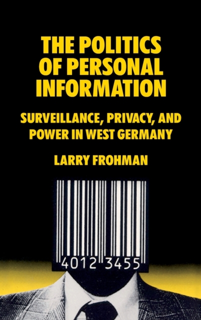 The Politics of Personal Information : Surveillance, Privacy, and Power in West Germany, Hardback Book