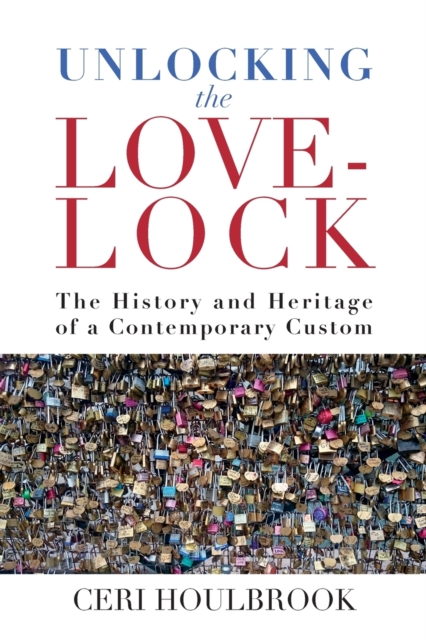 Unlocking the Love-Lock : The History and Heritage of a Contemporary Custom, Paperback / softback Book