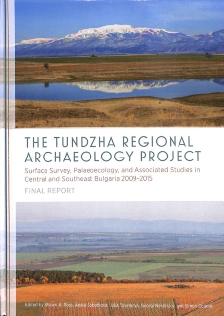 The Tundzha Regional Archaeology Project : Surface Survey, Palaeoecology, and Associated Studies in Central and Southeast Bulgaria, 2009-2015 Final Report, Hardback Book