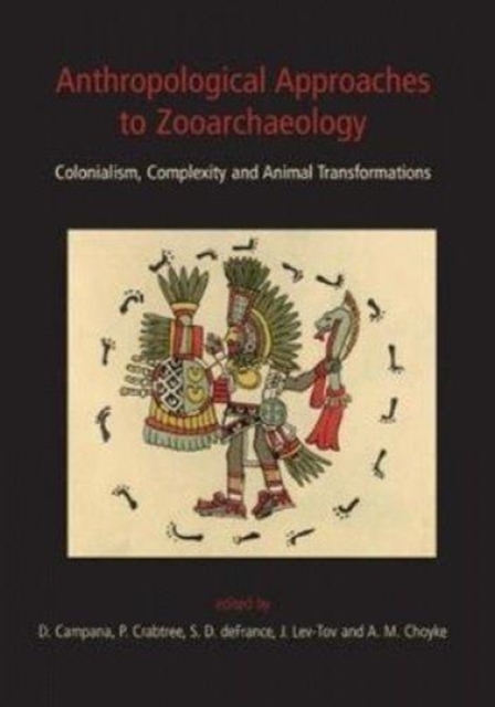 Anthropological Approaches to Zooarchaeology : Colonialism, Complexity and Animal Transformations, Paperback / softback Book