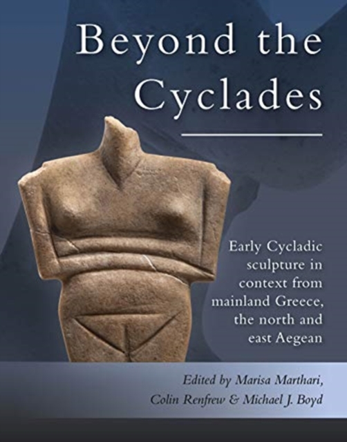 Beyond the Cyclades : Early Cycladic Sculpture in Context from Mainland Greece, the North and East Aegean, Hardback Book
