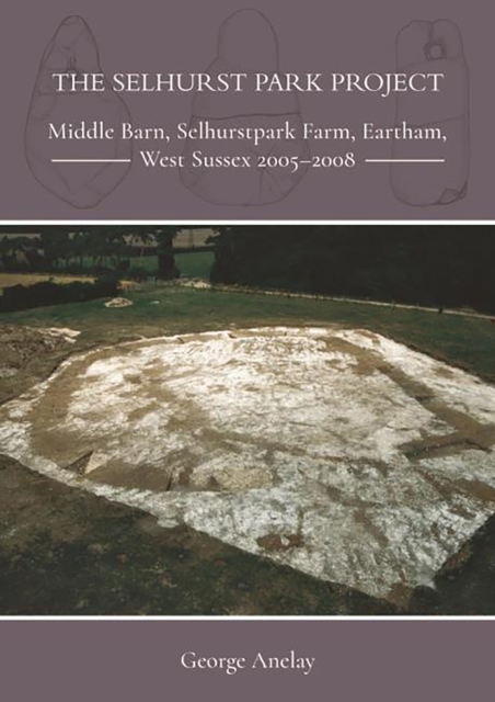 The Selhurst Park Project : Middle Barn, Selhurstpark Farm, Eartham, West Sussex 2005-2008, EPUB eBook