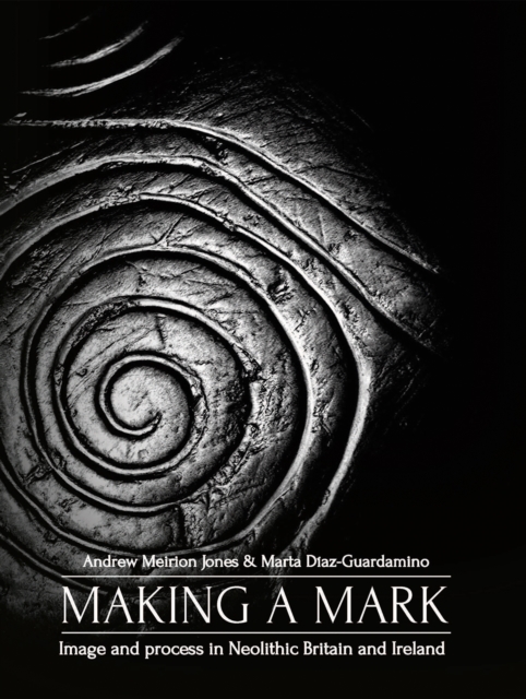 Making a Mark : Image and Process in Neolithic Britain and Ireland, PDF eBook