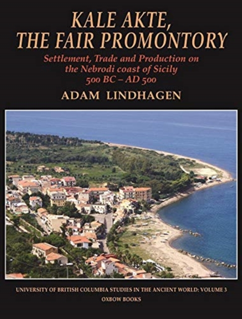 Kale Akte, the Fair Promontory : Settlement, Trade and Production on the Nebrodi Coast of Sicily 500 BC -AD 500, Hardback Book