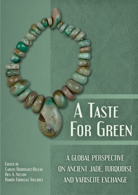 A Taste for Green : A global perspective on ancient jade, turquoise and variscite exchange, EPUB eBook
