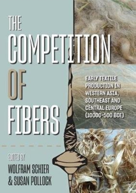 The Competition of Fibres : Early Textile Production in Western Asia, Southeast and Central Europe (10,000-500 BC), Paperback / softback Book