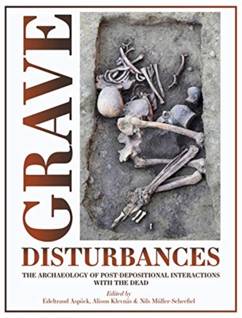 Grave Disturbances : The Archaeology of Post-depositional Interactions with the Dead, Hardback Book