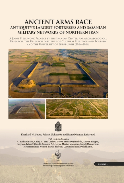 Ancient Arms Race: Antiquity's Largest Fortresses and Sasanian Military Networks of Northern Iran : A joint fieldwork project by the Iranian Center for Archaeological Research, The Research Institute, PDF eBook