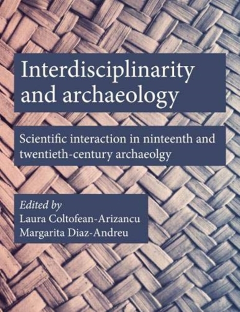 Interdisciplinarity and Archaeology : Scientific Interactions in Nineteenth- and Twentieth-Century Archaeology, Paperback / softback Book