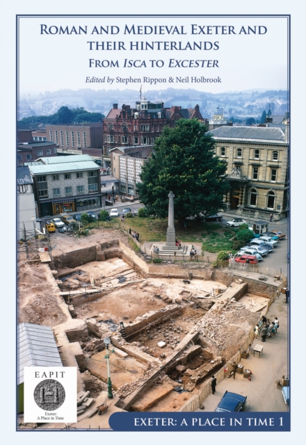 Roman and Medieval Exeter and their Hinterlands : From Isca to Escanceaster: Exeter, A Place in Time Volume I, EPUB eBook
