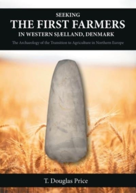 Seeking the First Farmers in Western Sjaelland, Denmark : The Archaeology of the Transition to Agriculture in Northern Europe, Hardback Book