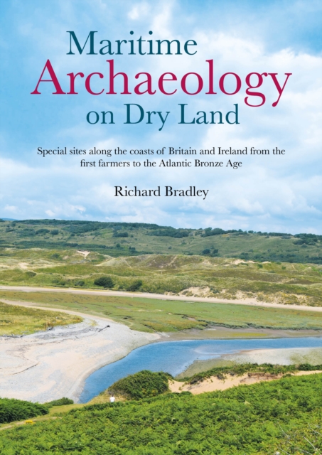 Maritime Archaeology on Dry Land : Special Sites along the Coasts of Britain and Ireland from the First Farmers to the Atlantic Bronze Age, PDF eBook