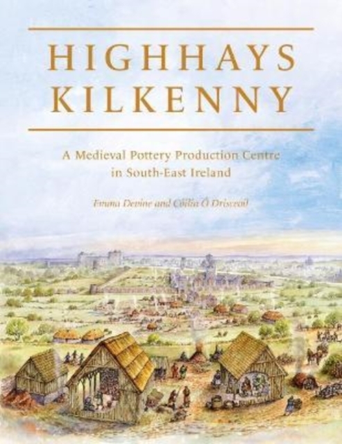 Highhays, Kilkenny : A Medieval Pottery Production Centre in South-East Ireland, Hardback Book