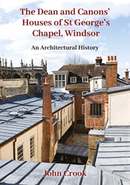 The Dean and Canons' Houses of St George's Chapel, Windsor : An Architectural History, Hardback Book