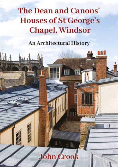 The Dean and Canons' Houses of St George's Chapel, Windsor : An Architectural History, PDF eBook