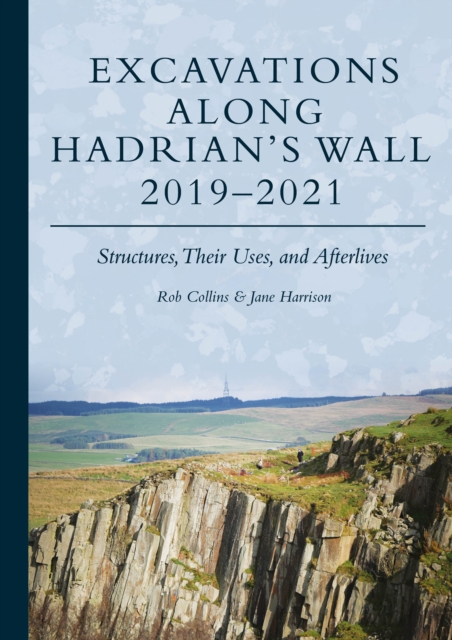 Excavations Along Hadrian's Wall 2019-2021 : Structures, Their Uses, and Afterlives, EPUB eBook