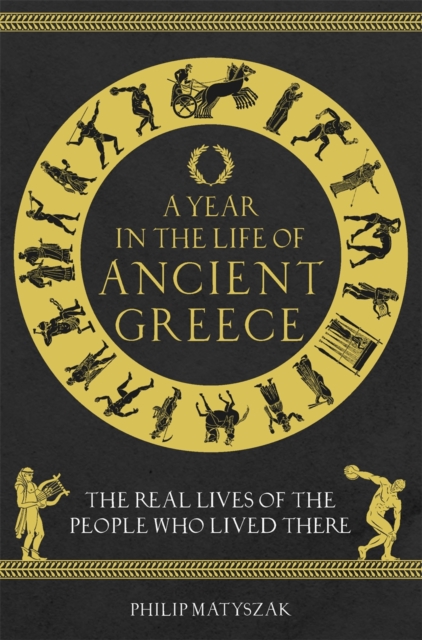 A Year in the Life of Ancient Greece : The Real Lives of the People Who Lived There, Hardback Book