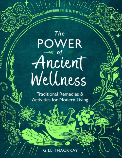 The Power of Ancient Wellness : Traditional Remedies and Activities for Modern Living,  Book