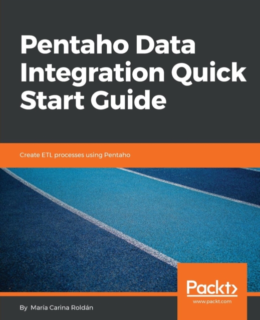 Pentaho Data Integration Quick Start Guide : Create ETL processes using Pentaho, Paperback / softback Book