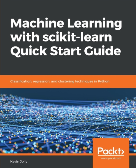 Machine Learning with scikit-learn Quick Start Guide : Classification, regression, and clustering techniques in Python, Paperback / softback Book