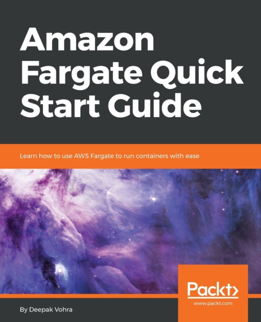 Amazon Fargate Quick Start Guide : Learn how to use AWS Fargate to run containers with ease, Paperback / softback Book