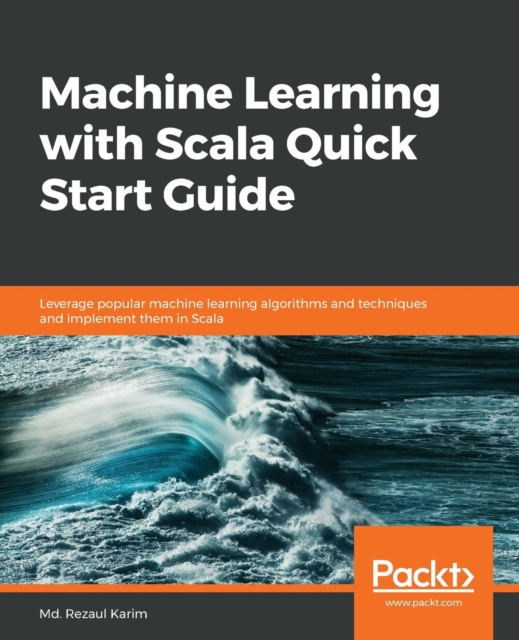 Machine Learning with Scala Quick Start Guide : Leverage popular machine learning algorithms and techniques and implement them in Scala, Paperback / softback Book
