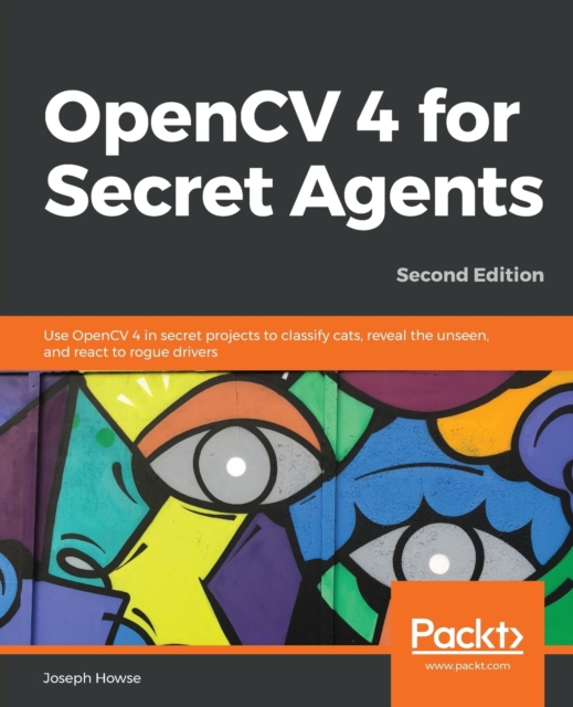 OpenCV 4 for Secret Agents : Use OpenCV 4 in secret projects to classify cats, reveal the unseen, and react to rogue drivers, 2nd Edition, Paperback / softback Book