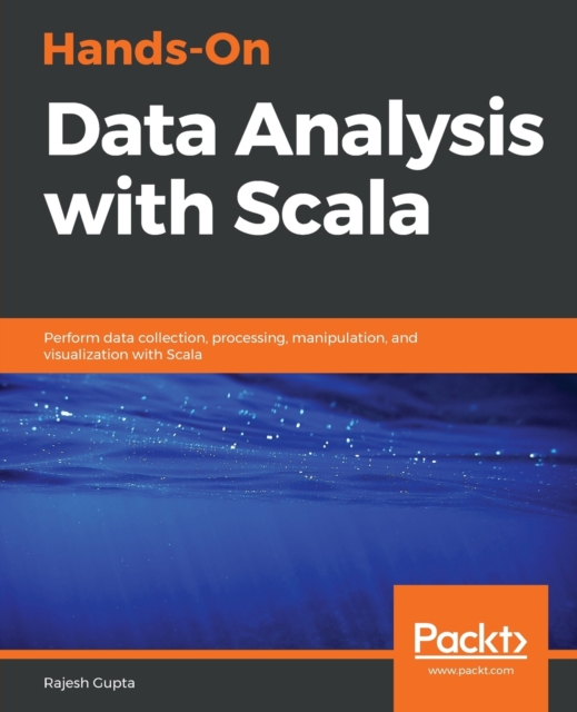 Hands-On Data Analysis with Scala : Perform data collection, processing, manipulation, and visualization with Scala, Paperback / softback Book