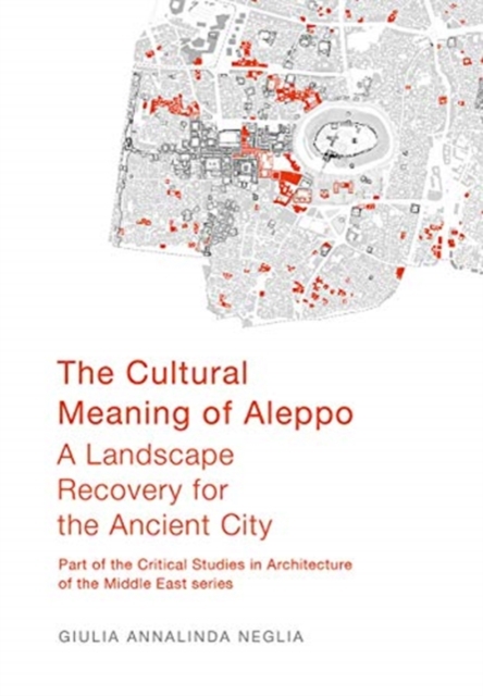 The Cultural Meaning of Aleppo : A Landscape Recovery for the Ancient City, Paperback / softback Book