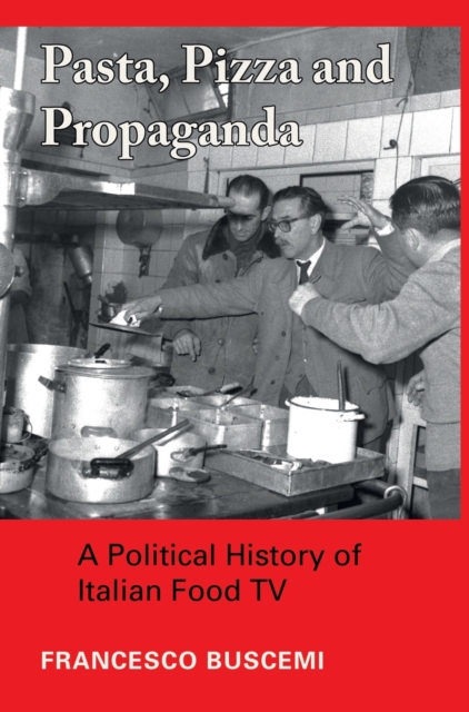 Pasta, Pizza and Propaganda : A Political History of Italian Food TV, Hardback Book