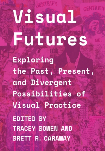 Visual Futures : Exploring the Past, Present, and Divergent Possibilities of Visual Practice, Paperback / softback Book