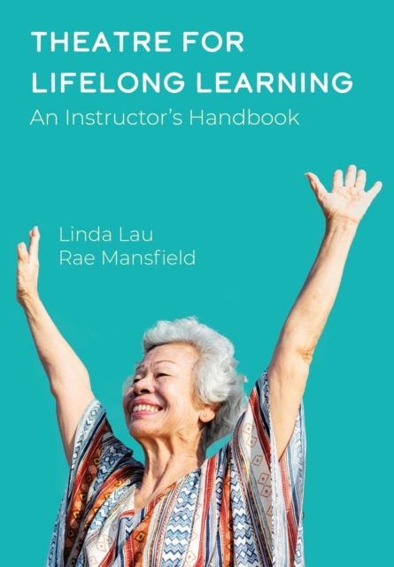 Theatre for Lifelong Learning : A Handbook for Instructors, Older Adults, Communities, and Artists, Hardback Book