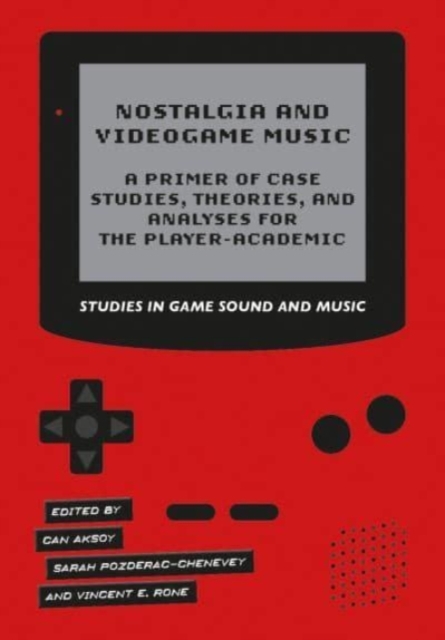 Nostalgia and Videogame Music : A Primer of Case Studies, Theories, and Analyses for the Player-Academic, Hardback Book