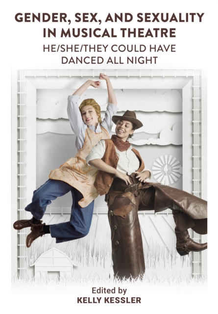 Gender, Sex, and Sexuality in Musical Theatre : He/She/They Could Have Danced All Night, PDF eBook