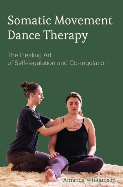 Somatic Movement Dance Therapy : The Healing Art of Self-regulation and Co-regulation, Hardback Book