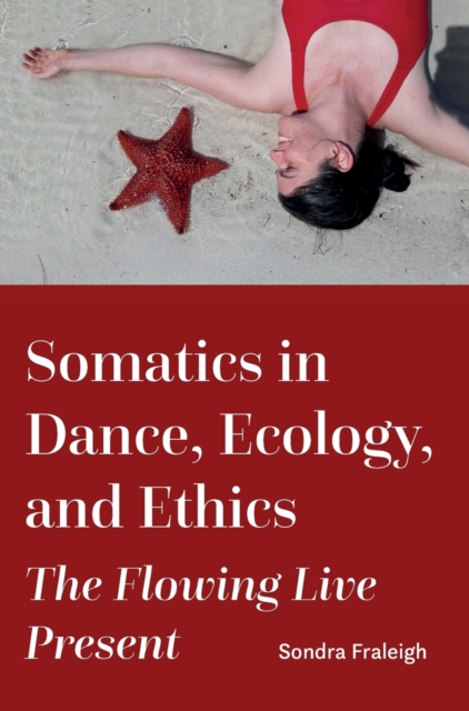 Somatics in Dance, Ecology, and Ethics : The Flowing Live Present, Hardback Book