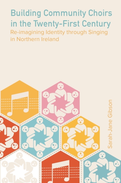 Building Community Choirs in the Twenty-First Century : Re-imagining Identity through Singing in Northern Ireland, Hardback Book