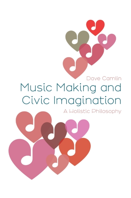 Music Making and Civic Imagination : A Holistic Philosophy, Hardback Book