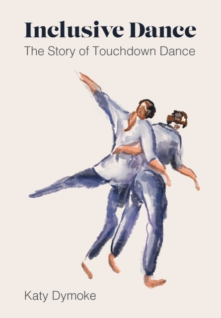 Inclusive Dance : The Story of Touchdown Dance, Paperback / softback Book