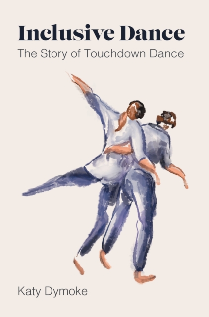 Inclusive Dance : The Story of Touchdown Dance, Hardback Book
