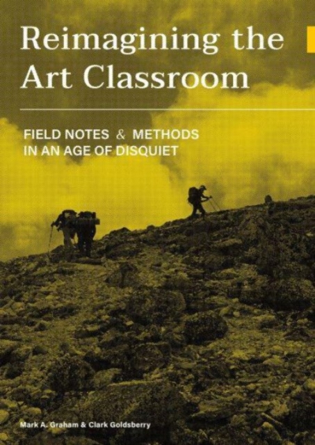Reimagining the Art Classroom : Field Notes and Methods in an Age of Disquiet, Hardback Book