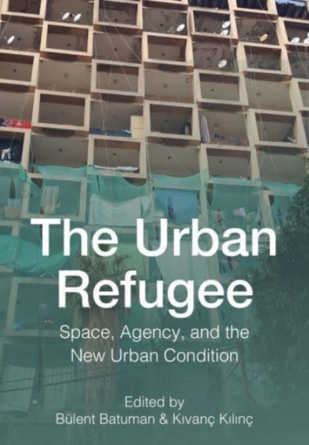 The Urban Refugee : Space, Agency, and the New Urban Condition, Hardback Book
