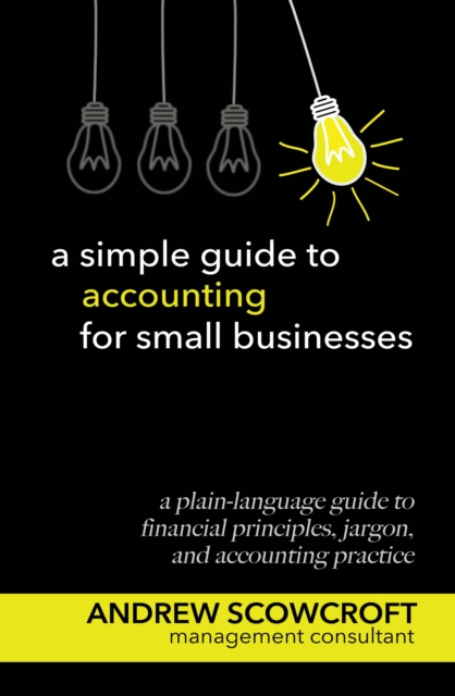 A Simple Guide to Accounting for Small Businesses : An essential guide to business finance, accounts, and financial jargon, Paperback / softback Book
