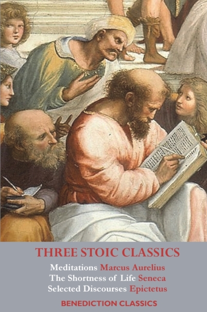 Three Stoic Classics : Meditations by Marcus Aurelius; The Shortness of Life by Seneca; Selected Discourses of Epictetus, Paperback / softback Book