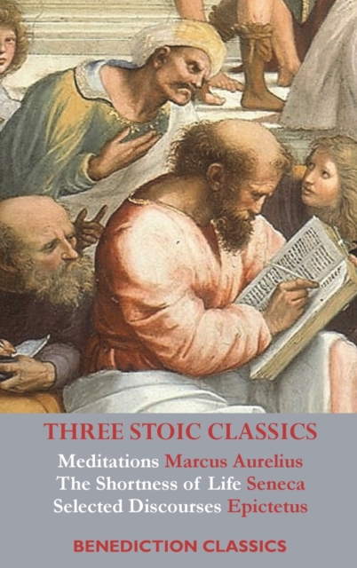 Three Stoic Classics : Meditations by Marcus Aurelius; The Shortness of Life by Seneca; Selected Discourses of Epictetus, Hardback Book