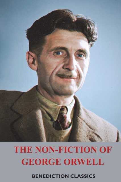 The Non-Fiction of George Orwell : Down and Out in Paris and London, The Road to Wigan Pier, Homage to Catalonia, Paperback / softback Book