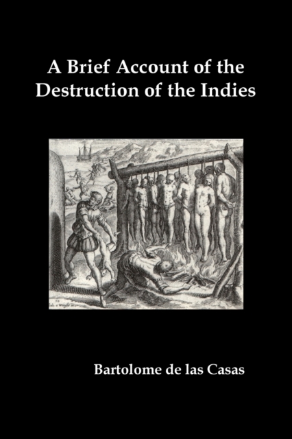 A Brief Account of the Destruction of the Indies, Or, a Faithful Narrative of the Horrid and Unexampled Massacres Committed by the Popish Spanish Pa, Paperback / softback Book