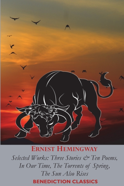 Ernest Hemingway : Selected Works: Three Stories & Ten Poems, In Our Time, The Torrents of Spring, The Sun Also Rises, Paperback / softback Book